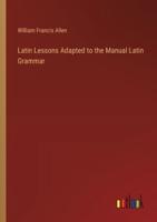 Latin Lessons Adapted to the Manual Latin Grammar