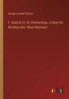 F. Grant & Co. Or, Partnerships. A Story for the Boys who ''Mean Business''