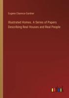 Illustrated Homes. A Series of Papers Describing Real Houses and Real People