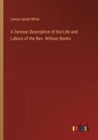 A Sermon Descriptive of the Life and Labors of the Rev. William Banks