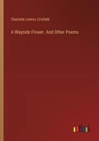 A Wayside Flower. And Other Poems