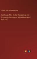 Catalogue of the Books, Manuscripts, and Engravings Belonging to William Menzies of New York