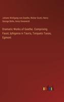 Dramatic Works of Goethe. Comprising Faust, Iphigenia in Tauris, Torquato Tasso, Egmont