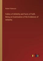 Fables of Infidelity and Facts of Faith. Being an Examination of the Evidences of Infidelity