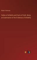 Fables of Infidelity and Facts of Faith. Being an Examination of the Evidences of Infidelity