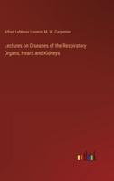 Lectures on Diseases of the Respiratory Organs, Heart, and Kidneys