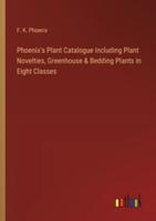 Phoenix's Plant Catalogue Including Plant Novelties, Greenhouse & Bedding Plants in Eight Classes