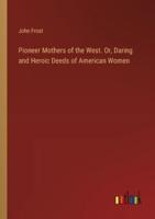 Pioneer Mothers of the West. Or, Daring and Heroic Deeds of American Women