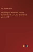 Proceedings of the National Railroad Convention at St. Louis, Mo. November 23 and 24, 1875