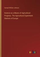 Science as a Means of Agricultural Progress. The Agricultural Experiment Stations of Europe