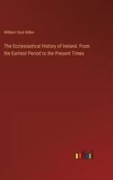 The Ecclesiastical History of Ireland. From the Earliest Period to the Present Times