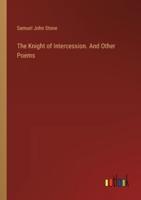 The Knight of Intercession. And Other Poems