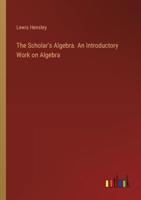The Scholar's Algebra. An Introductory Work on Algebra