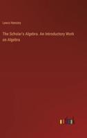 The Scholar's Algebra. An Introductory Work on Algebra