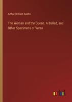 The Woman and the Queen. A Ballad, and Other Specimens of Verse