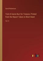 Trial of Aaron Burr for Treason, Printed from the Report Taken in Short Hand