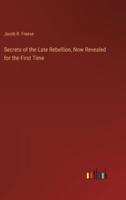 Secrets of the Late Rebellion, Now Revealed for the First Time