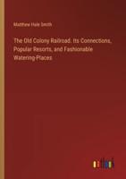 The Old Colony Railroad. Its Connections, Popular Resorts, and Fashionable Watering-Places