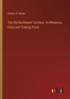 The Old Northwest Territory. Its Missions, Forts and Trading Posts