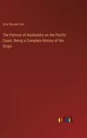 The Patrons of Husbandry on the Pacific Coast. Being a Complete History of the Origin