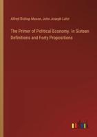 The Primer of Political Economy. In Sixteen Definitions and Forty Propositions