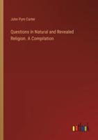 Questions in Natural and Revealed Religion. A Compilation