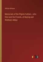 Memorials of the Pilgrim Fathers. John Eliot and His Friends, of Nazing and Waltham Abbey