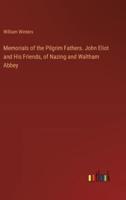 Memorials of the Pilgrim Fathers. John Eliot and His Friends, of Nazing and Waltham Abbey