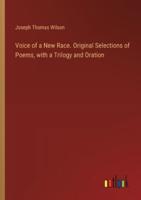 Voice of a New Race. Original Selections of Poems, With a Trilogy and Oration
