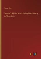 Woman's Rights. A Strictly Original Comedy in Three Acts