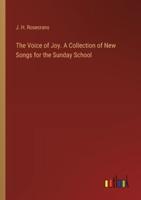 The Voice of Joy. A Collection of New Songs for the Sunday School