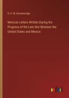 Mexican Letters Written During the Progress of the Late War Between the United States and Mexico