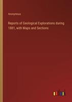 Reports of Geological Explorations During 1881, With Maps and Sections