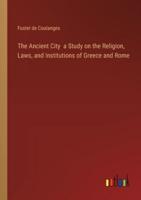The Ancient City a Study on the Religion, Laws, and Institutions of Greece and Rome