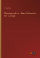 Charter Amendments. Laws Relating to the City of Detroit.