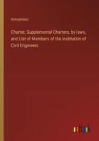 Charter, Supplemental Charters, By-Laws, and List of Members of the Institution of Civil Engineers