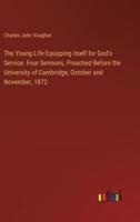 The Young Life Equipping itself for God's Service. Four Sermons, Preached Before the University of Cambridge, October and November, 1872