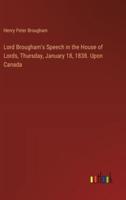 Lord Brougham's Speech in the House of Lords, Thursday, January 18, 1838. Upon Canada