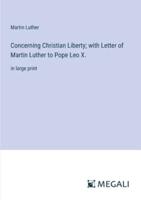 Concerning Christian Liberty; With Letter of Martin Luther to Pope Leo X.