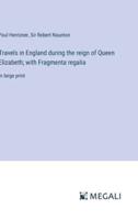 Travels in England During the Reign of Queen Elizabeth; With Fragmenta Regalia