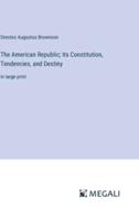 The American Republic; Its Constitution, Tendencies, and Destiny