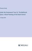 Under the Greenwood Tree; Or, The Mellstock Quire; A Rural Painting of the Dutch School