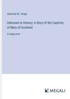 Unknown to History; A Story of the Captivity of Mary of Scotland