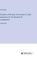 The Ethics of the Dust; Ten Lectures To Little Housewives On The Elements Of Crystallization