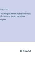 Three Dialogues Between Hylas and Philonous in Opposition to Sceptics and Atheists