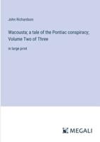 Wacousta; a Tale of the Pontiac Conspiracy; Volume Two of Three