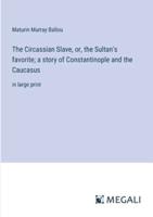 The Circassian Slave, or, the Sultan's Favorite; a Story of Constantinople and the Caucasus