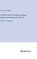 The Rise of the Dutch Republic; Motley's History of the Netherlands, 1555-66