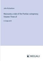 Wacousta; a Tale of the Pontiac Conspiracy; Volume Three Of