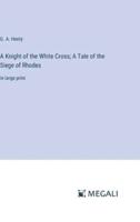 A Knight of the White Cross; A Tale of the Siege of Rhodes